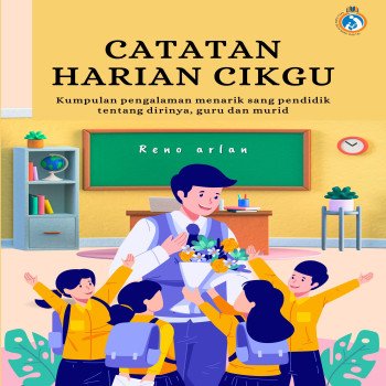 CATATAN HARIAN CIKGU: Kumpulan pengalaman menarik sang pendidik tentang dirinya, guru dan murid